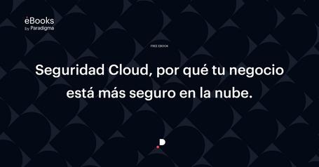 Seguridad Cloud: por qué tu negocio está más seguro en la nube