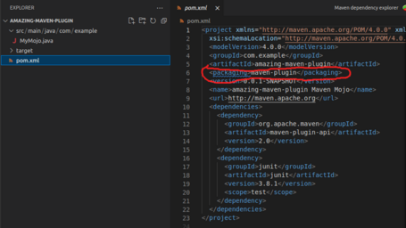 pom.xml ‹project xmlns="http://maven.apache.org/POM/4.0.0" xml xsi: schemaLocation="http://maven.apache.org/POM/4.0. ‹modelVersion>4.0.0 ‹groupId>com. example sartifactId>amazing-maven-plugins/artifactId> < Packaging maven-plugin version 0.0.1-SNAPSHOT «name>amazing-maven-plugin Maven Mojo http://maven.apache.org ‹dependencies> ‹dependency> org.apache.maven ‹artifactId>maven-plugin-api «version>2.0 ‹dependency> junit ‹artifactId>junit ‹version>3.8.1 «scope>test EXPLORER V AMAZING-MAVEN-PLUGIN v src/ main/java/com/ example J MyMojo.java > target # pom.xml • pom.xml X Maven dependency explorer